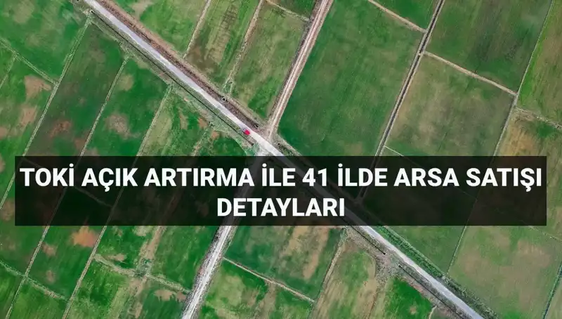 TOKİ'den Büyük Arsa Satışı: 41 İlde 306 Arsa Açık Artırmada!