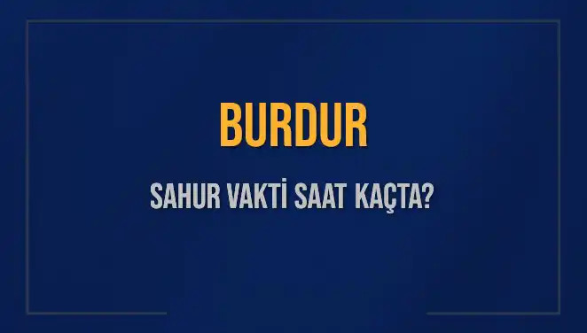 Burdur'da Sahur Vakti Saat Kaçta? 2025 İmsak Vakti Bilgileri!