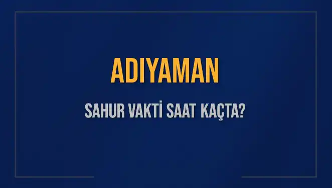 Adıyaman'da Sahur Vakti: 2025'te İmsak ve Sahur Saatleri Hangi Zaman Diliminde?