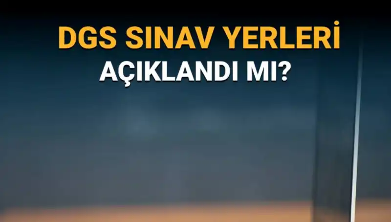 2025 DGS Sınav Yerleri Açıklandı mı? Sınav Giriş Belgesi Tüyoları