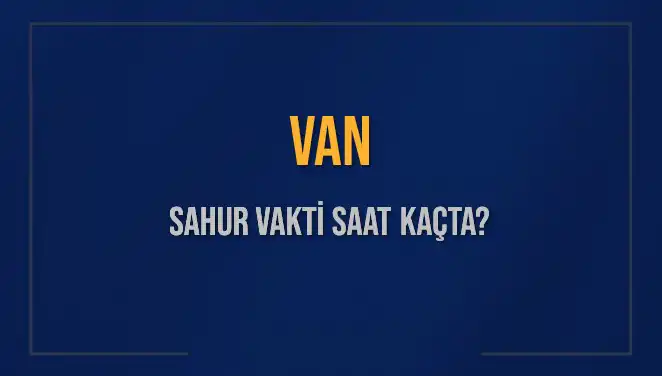 Van'da Sahur Vakti: İmsak Saati ve Detayları Açıklandı