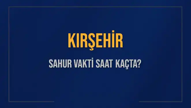 Kırşehir’de Sahur Vakti Ne Zaman? 2025 Tarawih Sürecinde Bilgilendirme