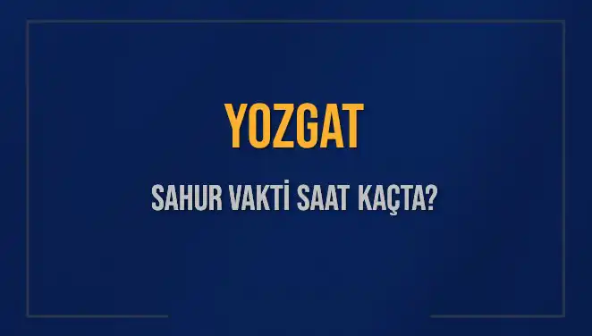 Yozgat'ta Sahur Vakti Geldi: Saat Kaçta Başlıyor, Kaçta Bitiyor?