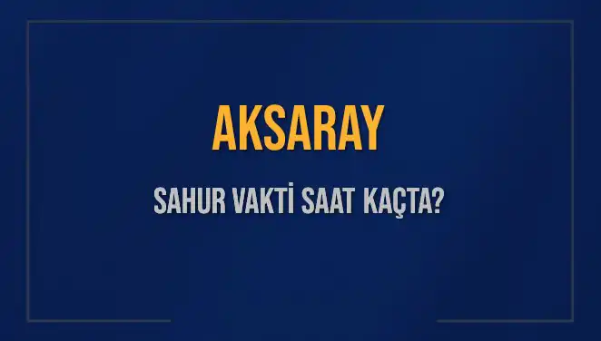 Aksaray'da Sahur Vakti: İmsak Saatleri ve Kalan Süre