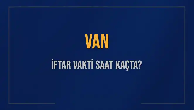 Van'da İftar Vakti: 4 Mart 2025 Akşam Ezanı Saat Kaçta Okunacak?