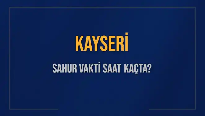 Kayseri'de 2025'te Sahur Vakti ve İmsak Saati Hakkında Bilmeniz Gerekenler