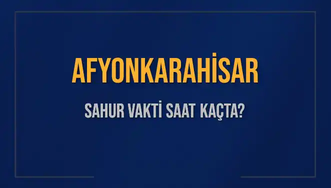 Afyonkarahisar'da Sahur Vakti Ne Zaman? İşte Detaylar!