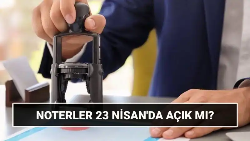 23 Nisan'da Noterler Açık mı? Tatil Planınızı Etkileyecek Bilgiler