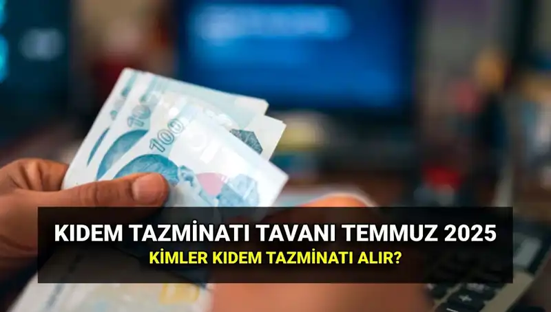 Kıdem Tazminatı Tavanı 2025: Temmuz Zammı ile Yeni Rakam Ne Olacak?