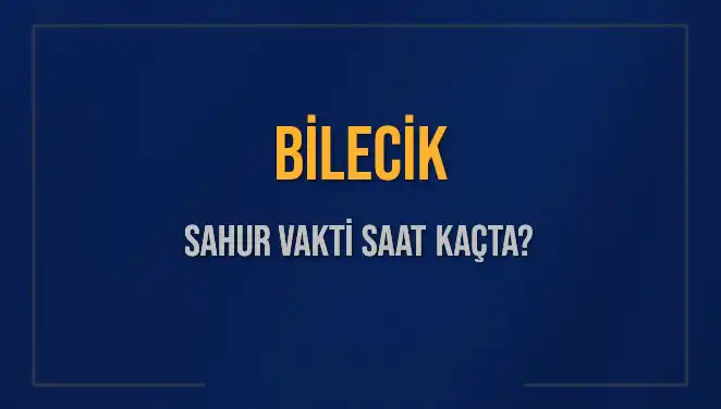 Bilecik Sahur Vakitleri 2025: İmsak ve Sahur Saatleri Açıklandı!