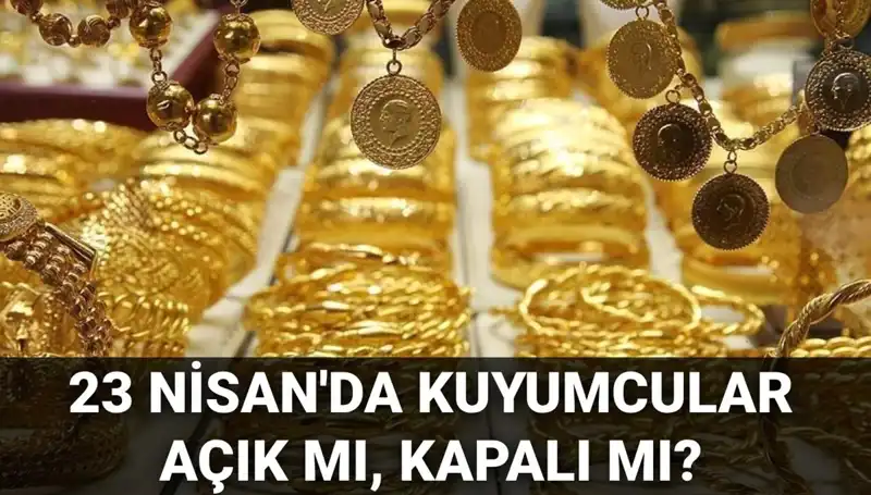 23 Nisan’da Kuyumcuların Çalışma Durumu Nedir?