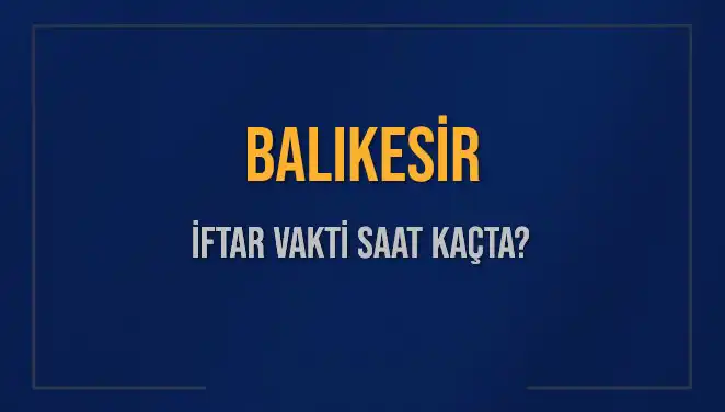 Balıkesir Ramazan'da İftar Vakti: Saat Kaçta Sona Erecek?