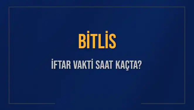 Bitlis İftar Vakti ve Akşam Ezanı: Bugün Saat Kaçta Okunacak?